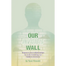 Our Invisible Wall: Improve Your Relationships By Understanding Our Hidden Emotions