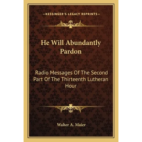 He Will Abundantly Pardon: Radio Messages Of The Second Part Of The Thirteenth Lutheran Hour