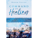 Command Your Healing: Prophetic Declarations to Receive and Release Healing Power