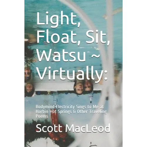 Light, Float, Sit, Watsu Virtually: : Bodymind Electricity Sings to Me at Harbin Hot Springs & Other Traveling Poems