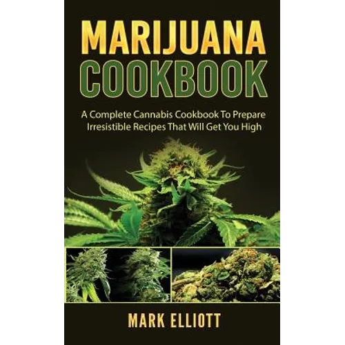 Marijuana Cookbook: A Complete Cannabis Cookbook To Prepare Irresistible Recipes That Will Get You High