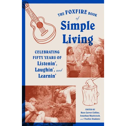 The Foxfire Book of Simple Living: Celebrating Fifty Years of Listenin', Laughin', and Learnin'