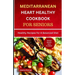 Mediterranean Heart Healthy Cookbook for Seniors: Healthy Recipes for A Balanced Diet