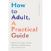 How to Adult, a Practical Guide: Advice on Living, Loving, Working, and Spending Like a Grown-Up