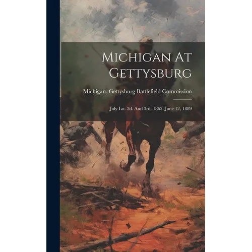 Michigan At Gettysburg: July Lst. 2d. And 3rd. 1863. June 12, 1889