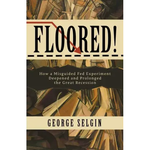 Floored!: How a Misguided Fed Experiment Deepened and Prolonged the Great Recession