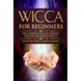 Wicca for Beginners: The Aspiring Wiccan Origins and the History of Wicca the Elements, Gods & Goddes, How to Perform Some Simple Spells fo
