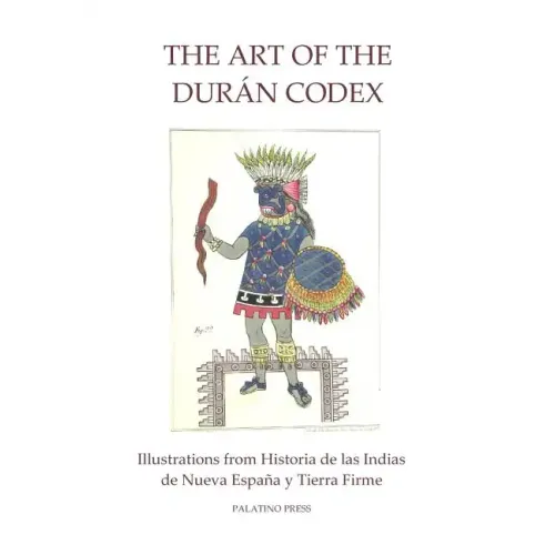 The Art of the Duran Codex: Illustrations from Historia de las Indias de Nueva Espana y Tierra Firme