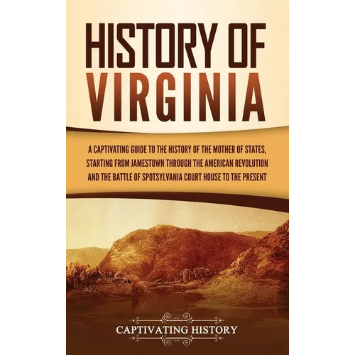History of Virginia: A Captivating Guide to the History of the Mother of States, Starting from Jamestown through the American Revolution and the Battl