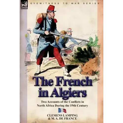 The French in Algiers: Two Accounts of the Conflicts in North Africa During the 19th Century
