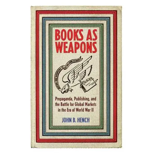 Books as Weapons: Propaganda, Publishing, and the Battle for Global Markets in the Era of World War II