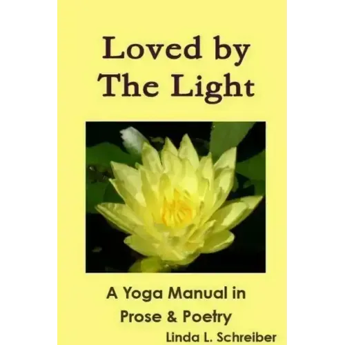 Loved by The Light A Yoga Manual in Prose & Poetry