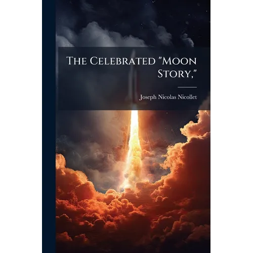 The Celebrated "Moon Story,": Its Origin and Incidents; With a Memoir of the Author, and an Appendix, Containing, I. an Authentic Description of the M
