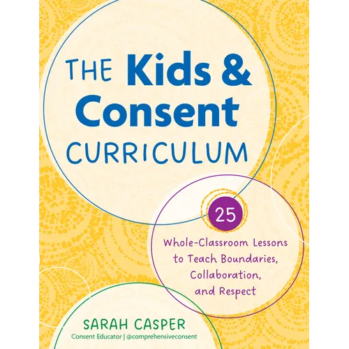 The Kids and Consent Curriculum: 25 Whole-Classroom Lessons to Teach Boundaries, Collaboration, and Respect