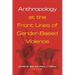 Anthropology at the Front Lines of Gender-Based Violence