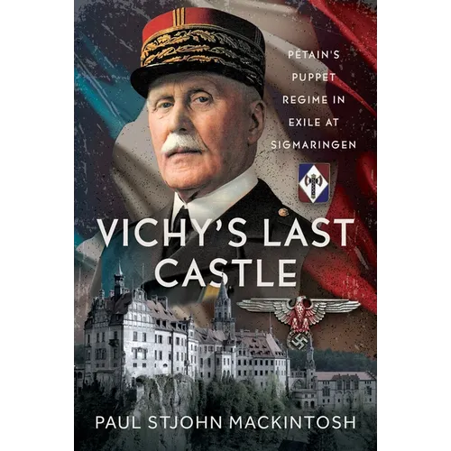Vichy's Last Castle: Pétain's Puppet Regime in Exile at Sigmaringen - Hardcover