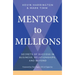 Mentor to Millions: Secrets of Success in Business, Relationships, and Beyond