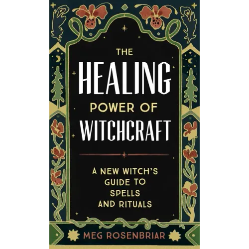 The Healing Power of Witchcraft: A New Witch's Guide to Spells and Rituals