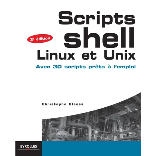 Scripts Shell Linux et Unix: Avec 30 scripts prêts à l'emploi.