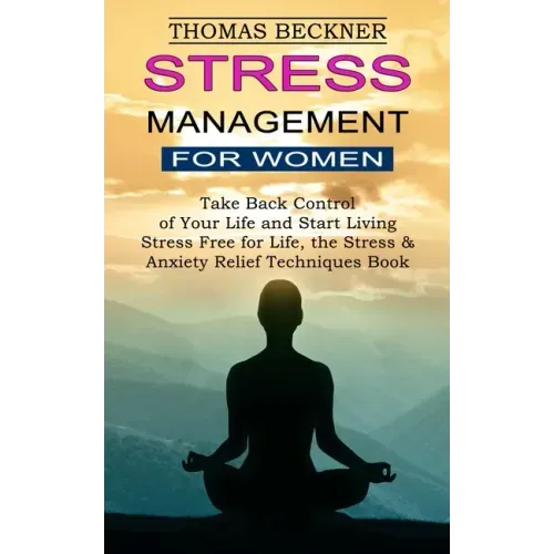 Stress Management for Women: Take Back Control of Your Life and Start Living (Stress Free for Life, the Stress & Anxiety Relief Techniques Book)
