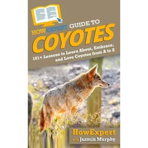 HowExpert Guide to Coyotes: 101+ Lessons to Learn About, Embrace, and Love Coyotes from A to Z
