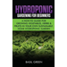 Hydroponic Gardening For Beginners: A How to Guide For Growing Vegetables, Herbs & Fruits in Your Own Self Sustainable Home Hydroponic Garden