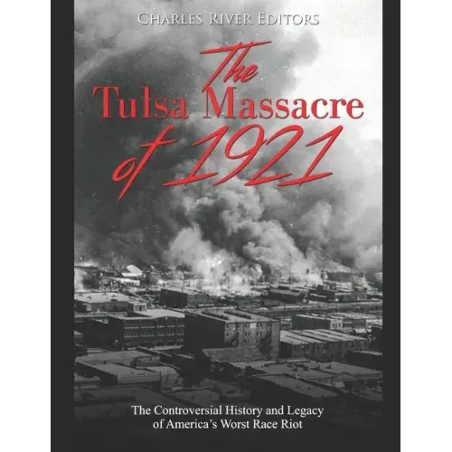 The Tulsa Massacre of 1921: The Controversial History and Legacy of America's Worst Race Riot