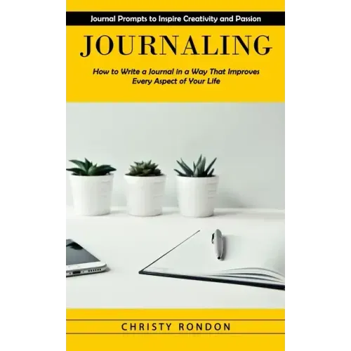 Journaling: Journal Prompts to Inspire Creativity and Passion (How to Write a Journal in a Way That Improves Every Aspect of Your Life)