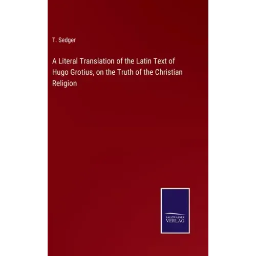 A Literal Translation of the Latin Text of Hugo Grotius, on the Truth of the Christian Religion