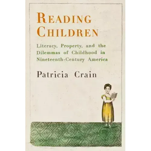 Reading Children: Literacy, Property, and the Dilemmas of Childhood in Nineteenth-Century America