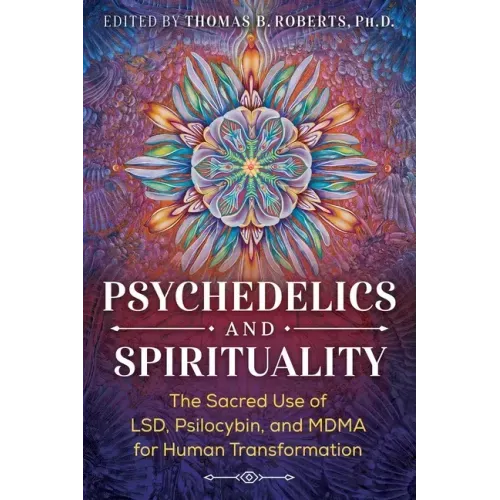 Psychedelics and Spirituality: The Sacred Use of Lsd, Psilocybin, and Mdma for Human Transformation