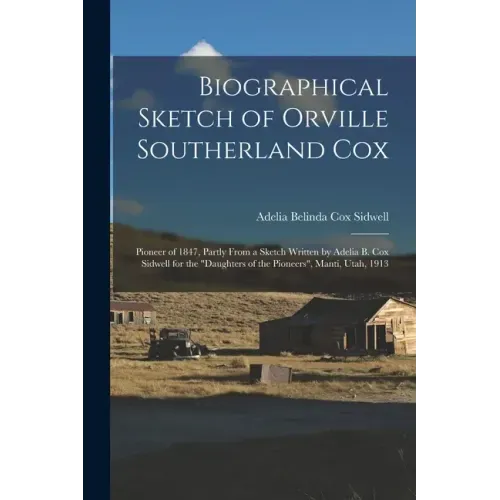 Biographical Sketch of Orville Southerland Cox: Pioneer of 1847, Partly From a Sketch Written by Adelia B. Cox Sidwell for the "Daughters of the Pione