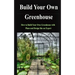 Build Your Own Greenhouse: How to Build Your Own Greenhouse with Plans and Design like an Expert