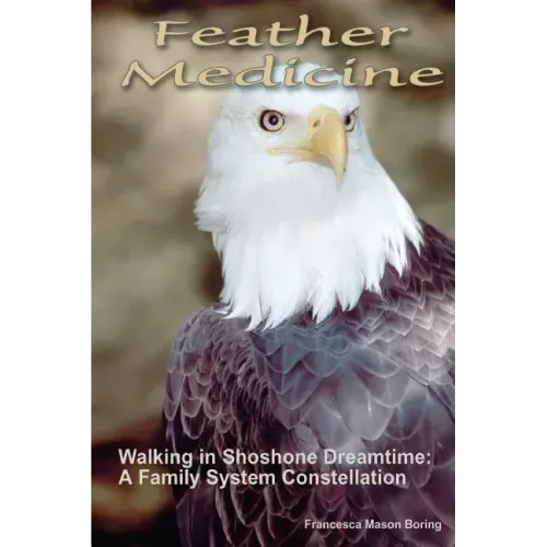 Feather Medicine: Walking in Shoshone Dreamtime: A Family Systems Constellation