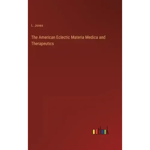 The American Eclectic Materia Medica and Therapeutics