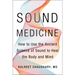 Sound Medicine: How to Use the Ancient Science of Sound to Heal the Body and Mind