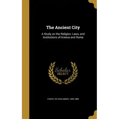 The Ancient City: A Study on the Religion, Laws, and Institutions of Greece and Rome
