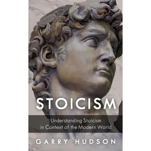 Stoicism: Understanding Stoicism in Context of the Modern World