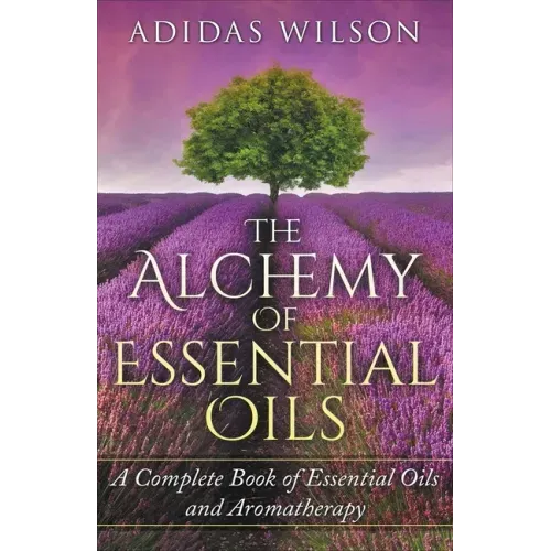 The Alchemy of Essential Oils - A Complete Book of Essential Oils and Aromatherapy