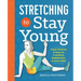 Stretching to Stay Young: Simple Workouts to Keep You Flexible, Energized, and Pain Free