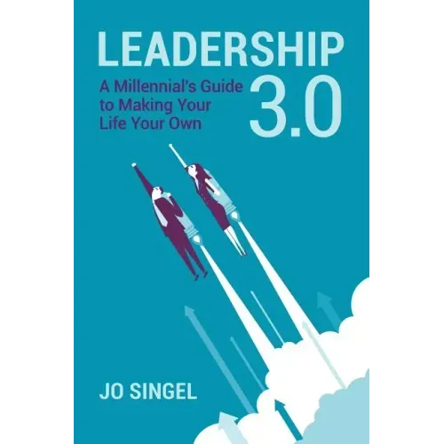 Leadership 3.0: A Millennial's Guide to Making Your Life Your Own