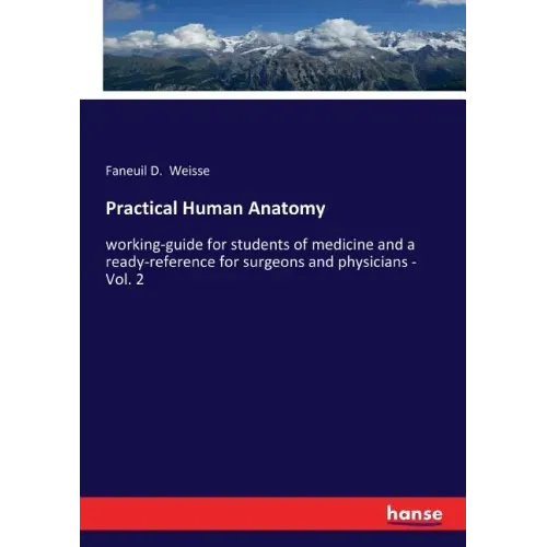 Practical Human Anatomy: working-guide for students of medicine and a ready-reference for surgeons and physicians - Vol. 2
