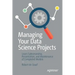 Managing Your Data Science Projects: Learn Salesmanship, Presentation, and Maintenance of Completed Models