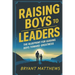 Raising Boys to Leaders: The Blueprint For Guiding Boys Toward Greatness
