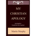 My Christian Apology: Apologetics: Explained and Applied
