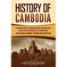 History of Cambodia: A Captivating Guide to Cambodian History, Including Events Such as the Rise and Decline of the Khmer Empire, Siege of