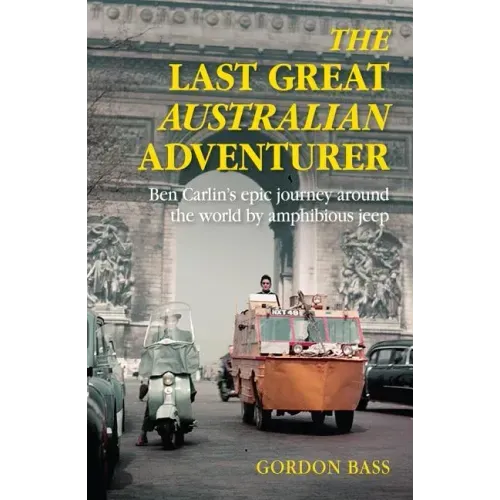 Last Great Australian Adventurer: Ben Carlin's Epic Journey Around the World by Amphibious Jeep