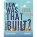 How Was That Built?: The Stories Behind Awesome Structures