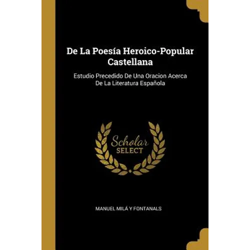 De La Poesía Heroico-Popular Castellana: Estudio Precedido De Una Oracion Acerca De La Literatura Española