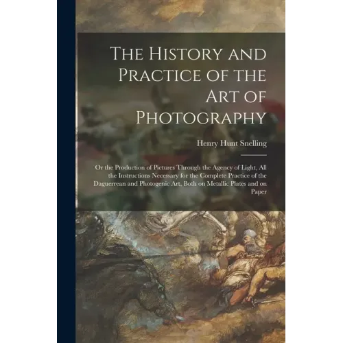 The History and Practice of the Art of Photography: or the Production of Pictures Through the Agency of Light, All the Instructions Necessary for the